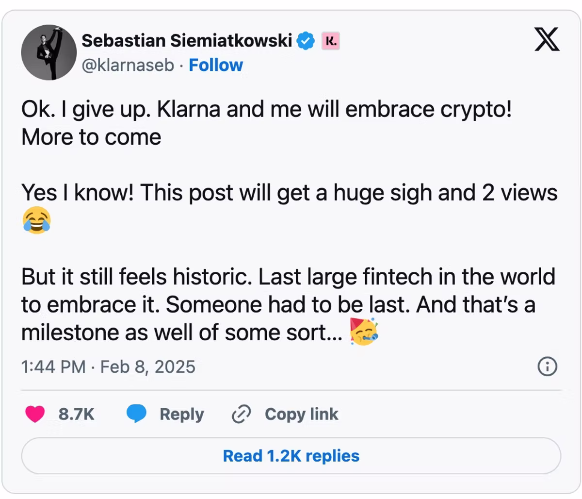 A post on X from Sebastian Siemiatkowski, handle klarnaseb, reading that he gives up and that Klarna and he will embrace crypto, with more to come; he jokes the post will get a huge sigh and two views, but says it still feels historic as the last large fintech in the world to embrace it, and someone had to be last. Dated 1:44 PM, Feb 8, 2025, with 8.7K likes and 1.2K replies.